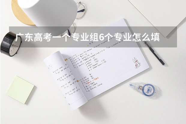 广东高考一个专业组6个专业怎么填