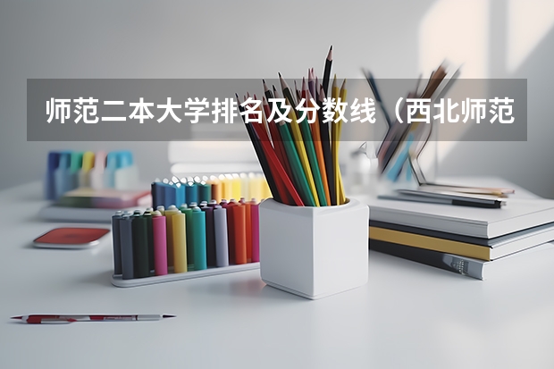 师范二本大学排名及分数线（西北师范大学二本分数线）