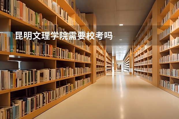 昆明文理学院需要校考吗