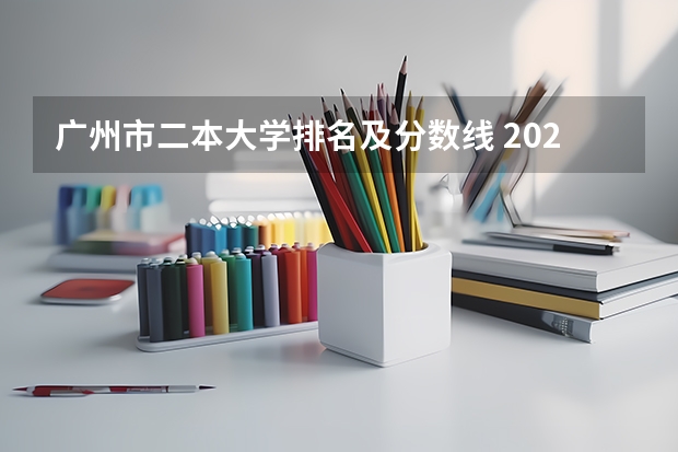 广州市二本大学排名及分数线 2024年400分左右的二本大学名单