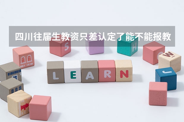 四川往届生教资只差认定了能不能报教招 学籍成都,户籍在巴中的学生能否在成都参加高考