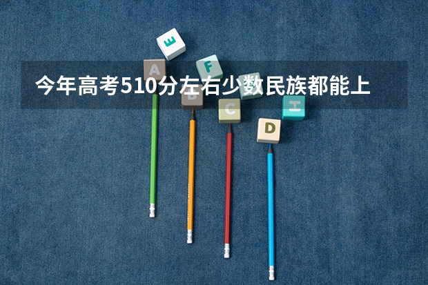 今年高考510分左右少数民族都能上哪些大学的预科班