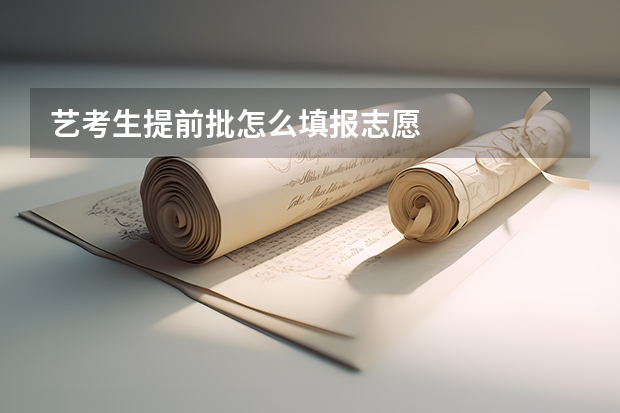 艺考生提前批怎么填报志愿