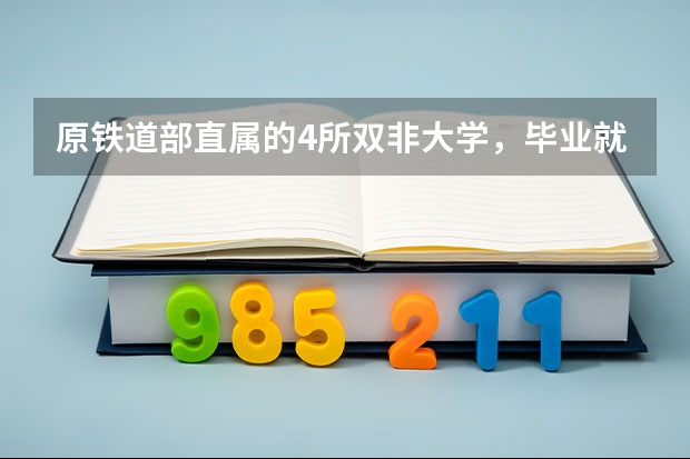 原铁道部直属的4所双非大学,毕业就有“铁饭碗”,分数也适中(东北财经大学专业? 东北财经大学qs排名?)
