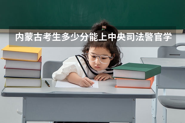 内蒙古考生多少分能上中央司法警官学院