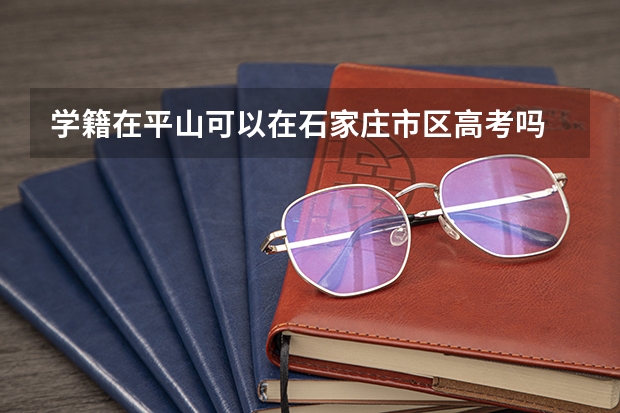 学籍在平山可以在石家庄市区高考吗