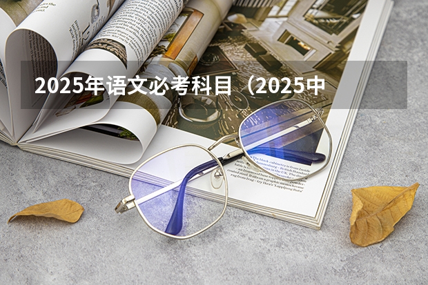 2025年语文必考科目（2025中考语文作文预测）