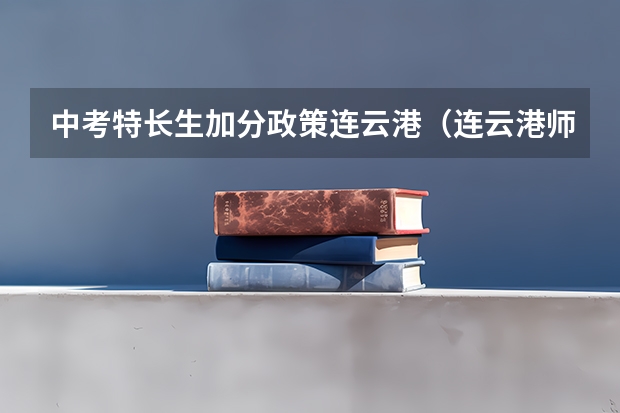 中考特长生加分政策连云港（连云港师范高等专科学校高职提前招生章程）