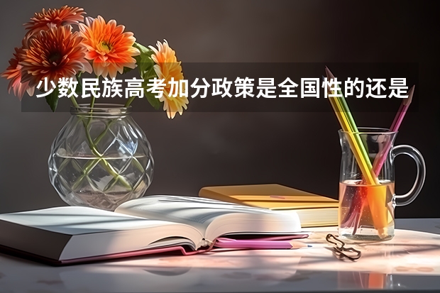 少数民族高考加分政策是全国性的还是只在少数民族地区(杭州师范大学钱江学院报考政策解读)