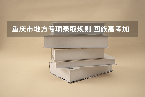 重庆市地方专项录取规则 回族高考加分政策