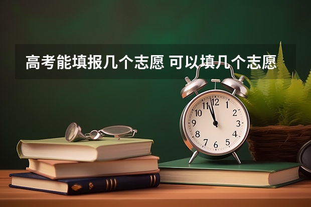 高考能填报几个志愿 可以填几个志愿几个专业