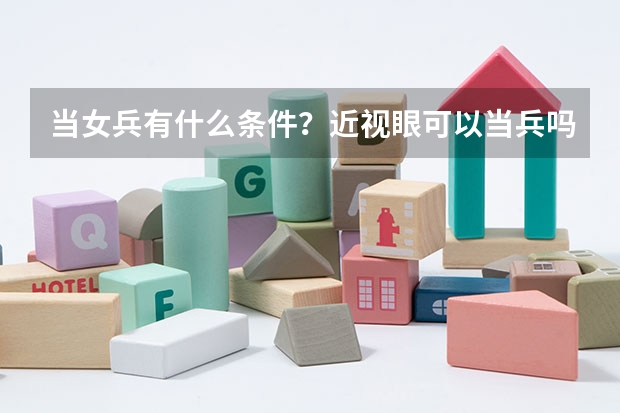 当女兵有什么条件?近视眼可以当兵吗?