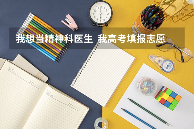 我想当精神科医生  我高考填报志愿应该选择下列专业中的哪个专业