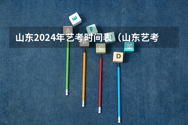山东2024年艺考时间表（山东艺考时间具体时间）