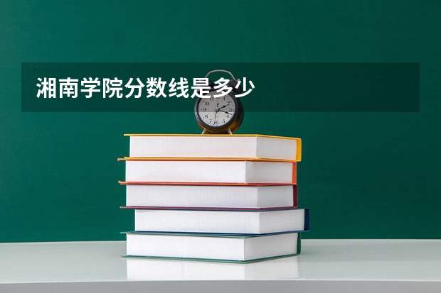 湘南学院分数线是多少