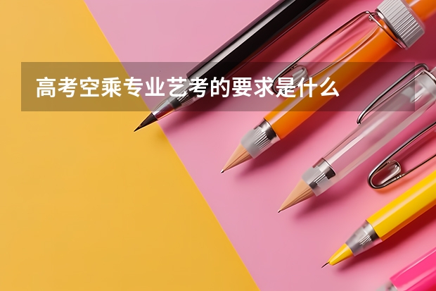高考空乘专业艺考的要求是什么