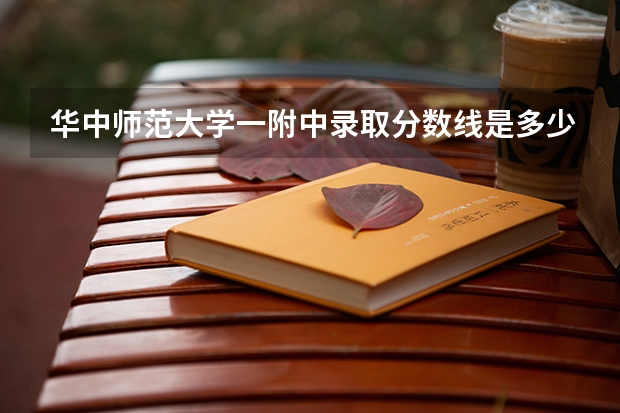 华中师范大学一附中录取分数线是多少？