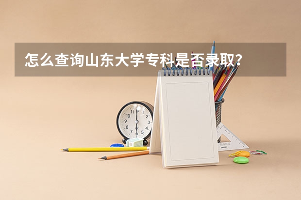 怎么查询山东大学专科是否录取？