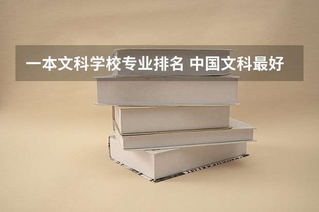 一本文科学校专业排名 中国文科最好的十所一本大学排名 北大清华位列前两名