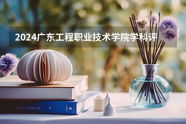2024广东工程职业技术学院学科评估结果