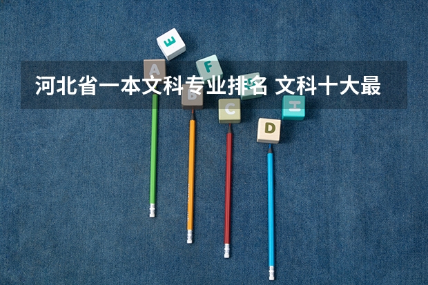 河北省一本文科专业排名 文科十大最好专业排名