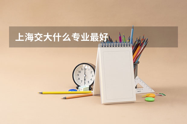 上海交大什么专业最好