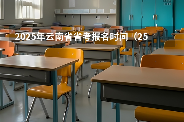 2025年云南省省考报名时间（25届毕业生参加国考时间）