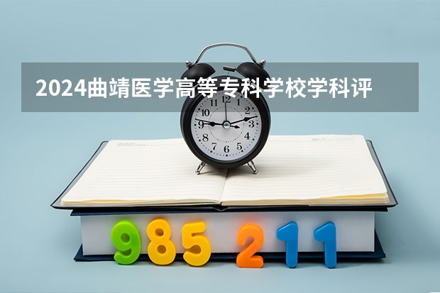 2024曲靖医学高等专科学校学科评估结果