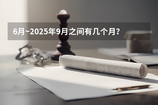 6月~2025年9月之间有几个月？ 9月1号开学上四年级到2025年9月|1号开学上几
