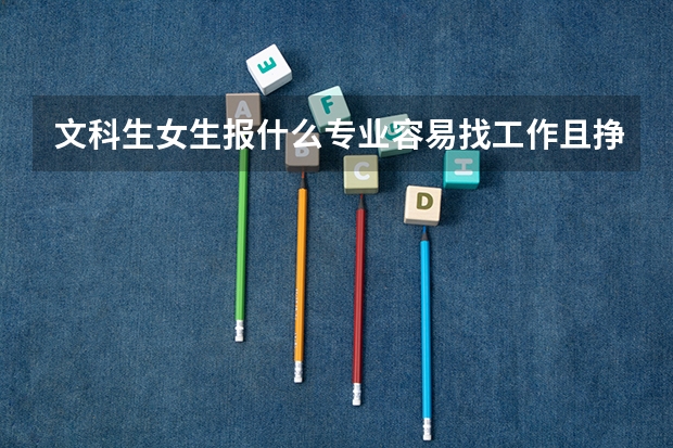 文科生女生报什么专业容易找工作且挣钱也不少?或者未来几年比较热门的专业是什么?