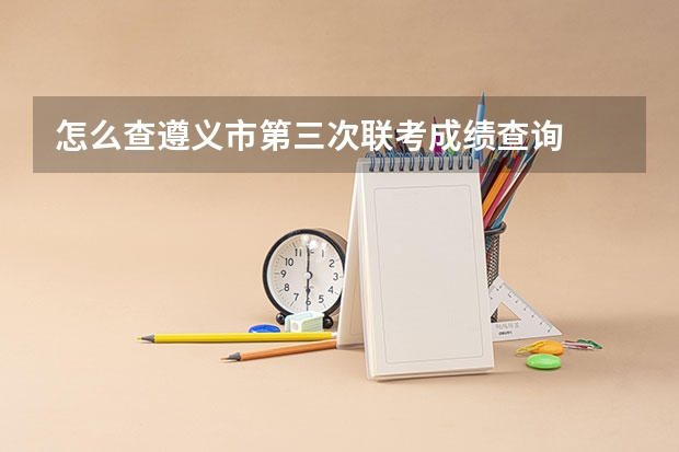 怎么查遵义市第三次联考成绩查询