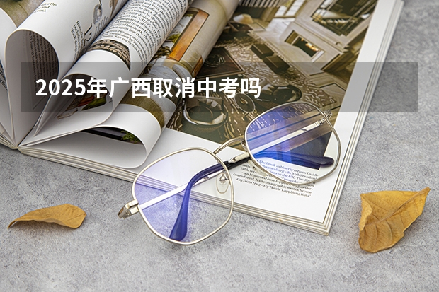 2025年广西取消中考吗