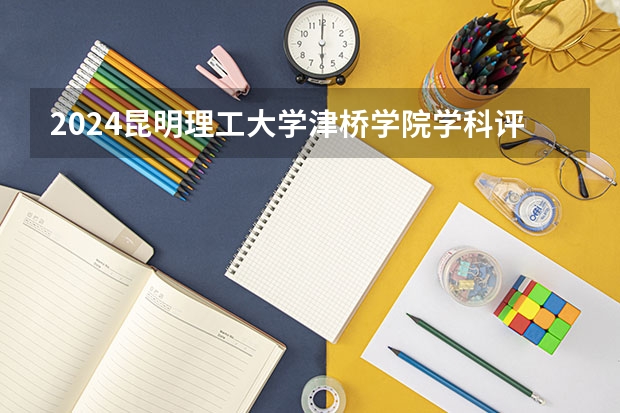 2024昆明理工大学津桥学院学科评估结果