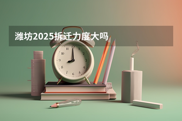 潍坊2025拆迁力度大吗
