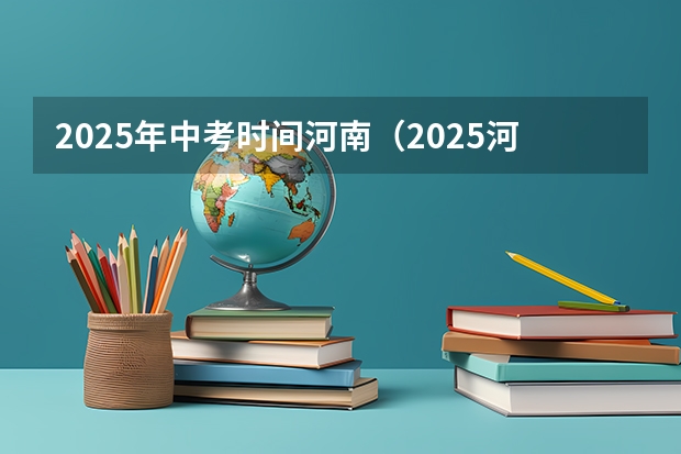 2025年中考时间河南（2025河南高考改革政策）