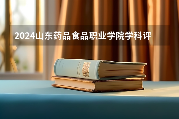 2024山东药品食品职业学院学科评估结果