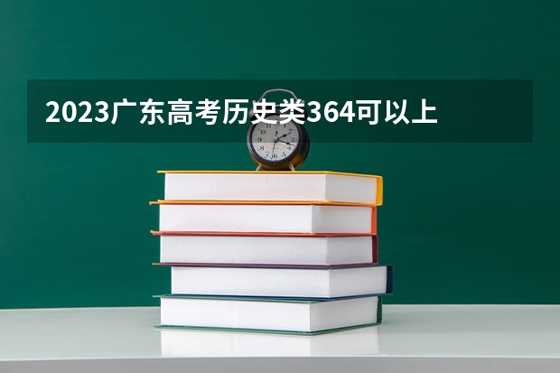 2023广东高考历史类364可以上什么大学