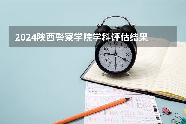 2024陕西警察学院学科评估结果