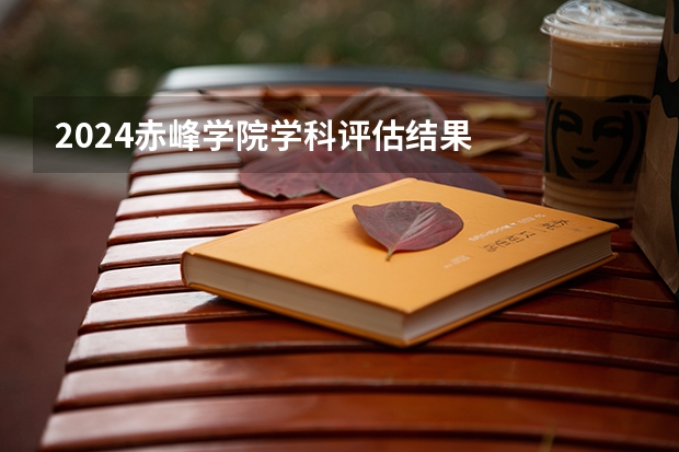 2024赤峰学院学科评估结果