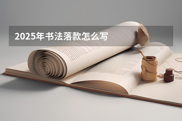 2025年书法落款怎么写