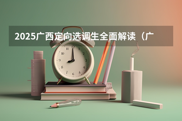2025广西定向选调生全面解读（广西未来2025重点发展的城市）