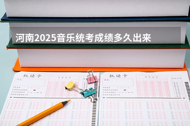 河南2025音乐统考成绩多久出来