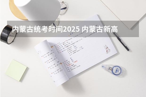 内蒙古统考时间2025 内蒙古新高考是从哪一年开始实行?
