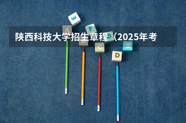 陕西科技大学招生章程（2025年考研国家线划分的方式）