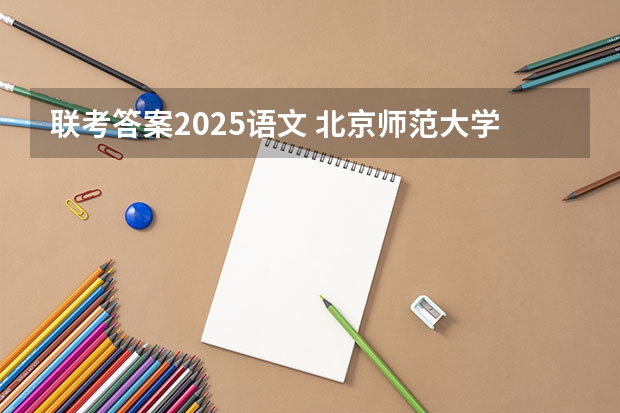 联考答案2025语文 北京师范大学学科教学（语文）专业2025考研招生报考解读