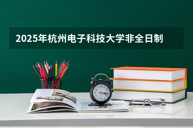 2025年杭州电子科技大学非全日制研究生招生专业目录一览表！汇总（公安联考时间）