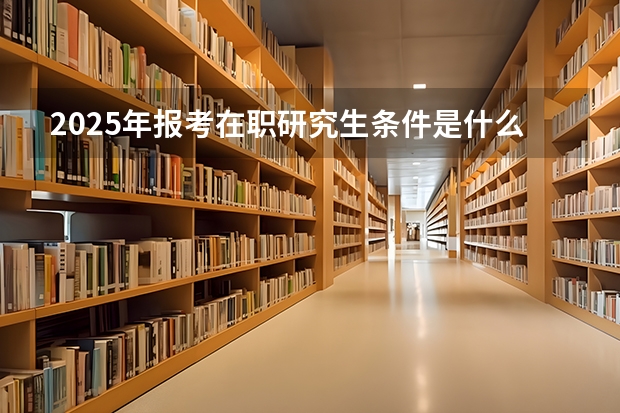 2025年报考在职研究生条件是什么