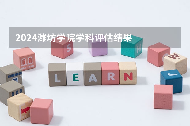 2024潍坊学院学科评估结果