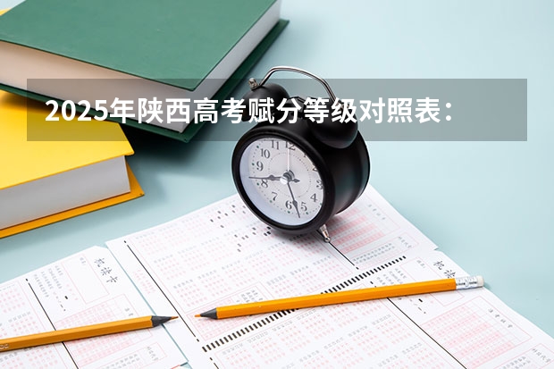 2025年陕西高考赋分等级对照表：含计算公式、规则详解 2025高考人数统计西安