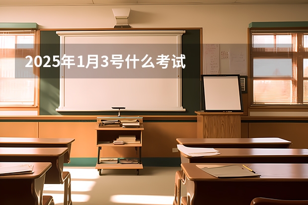 2025年1月3号什么考试